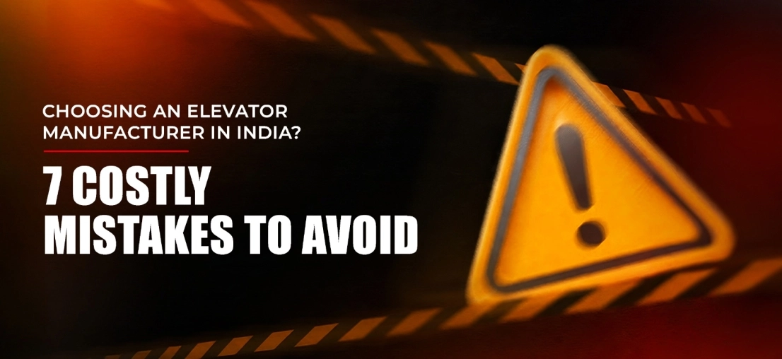 Choosing an Elevator Manufacturer in India? 7 Costly Mistakes to Avoid