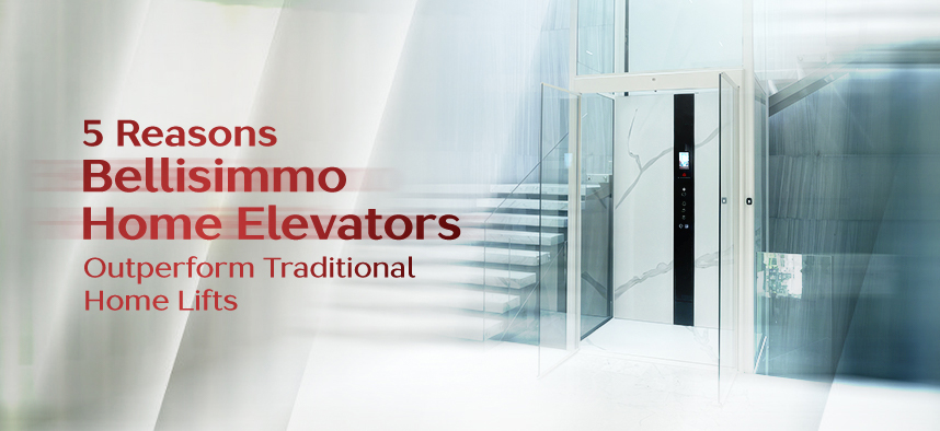 5 Reasons Bellisimmo Home Elevators Outperform Traditional Home Lifts