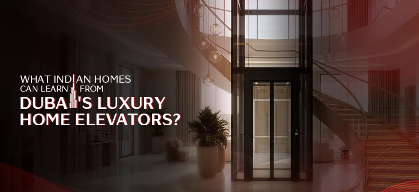What Indian Homes Can Learn from Dubai's Luxury Home Elevators?